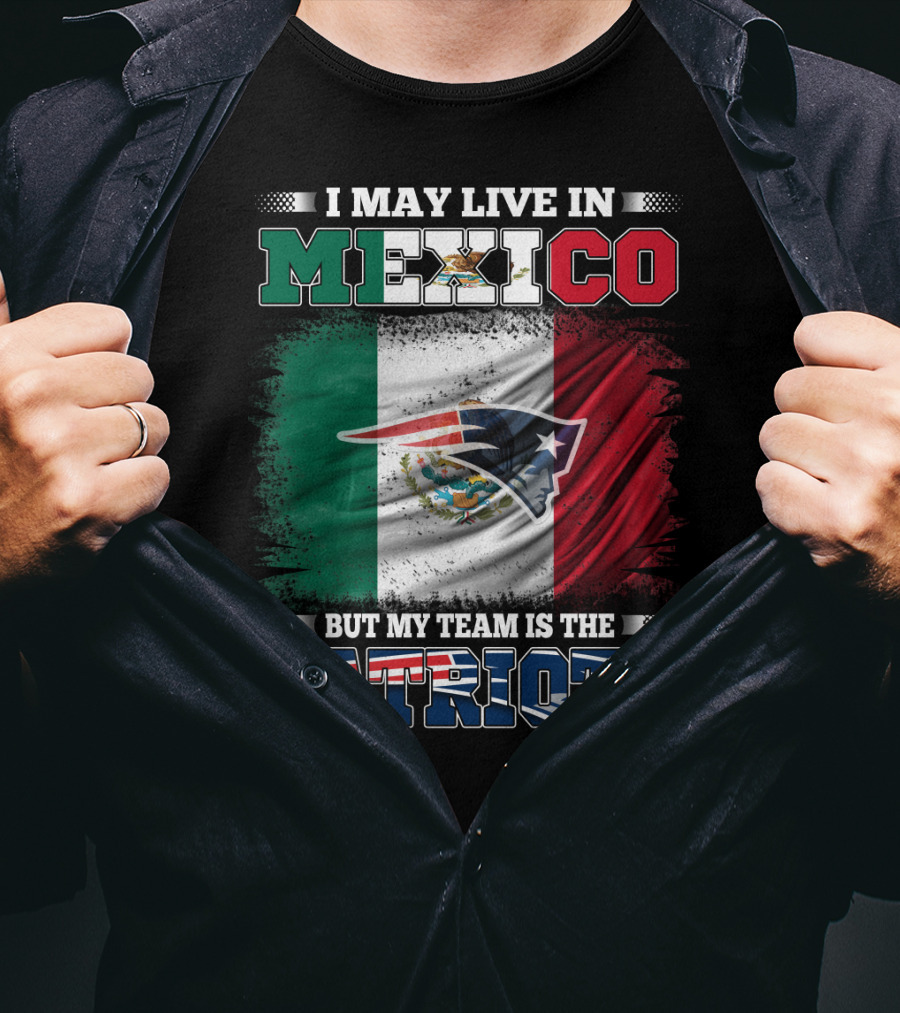 I May Live In Mexico But My Team Is The Patriots T-Shirt