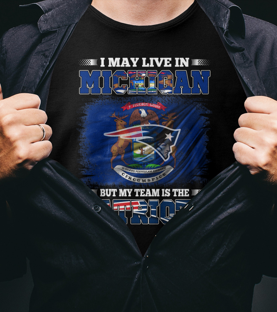 I May Live In Michigan But My Team Is The Patriots Football Supporter T-Shirt