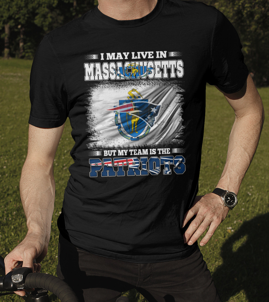 I May Live In Massachusetts But My Team Is The Patriots T-Shirt