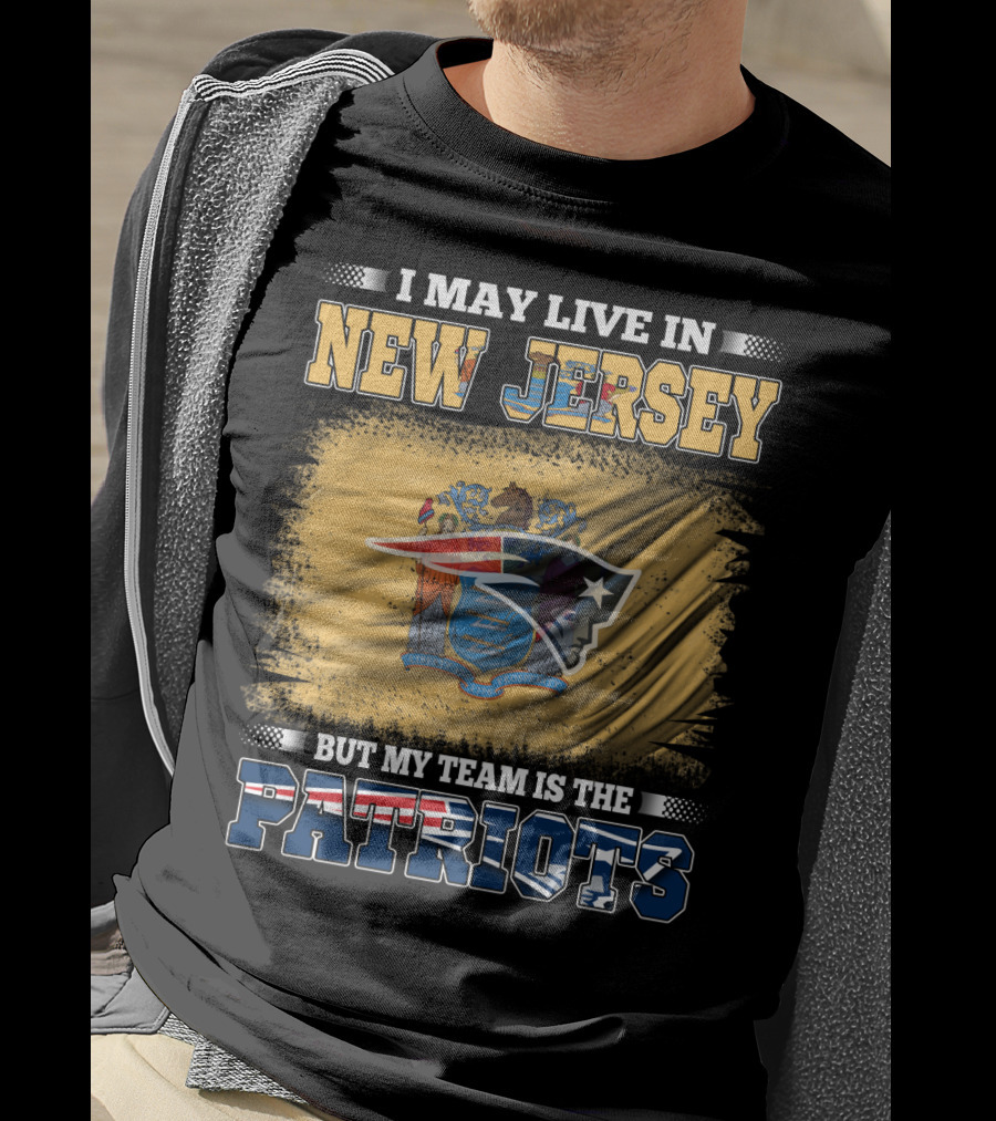 I May Live In New Jersey But My Team Is The Patriots T-Shirt