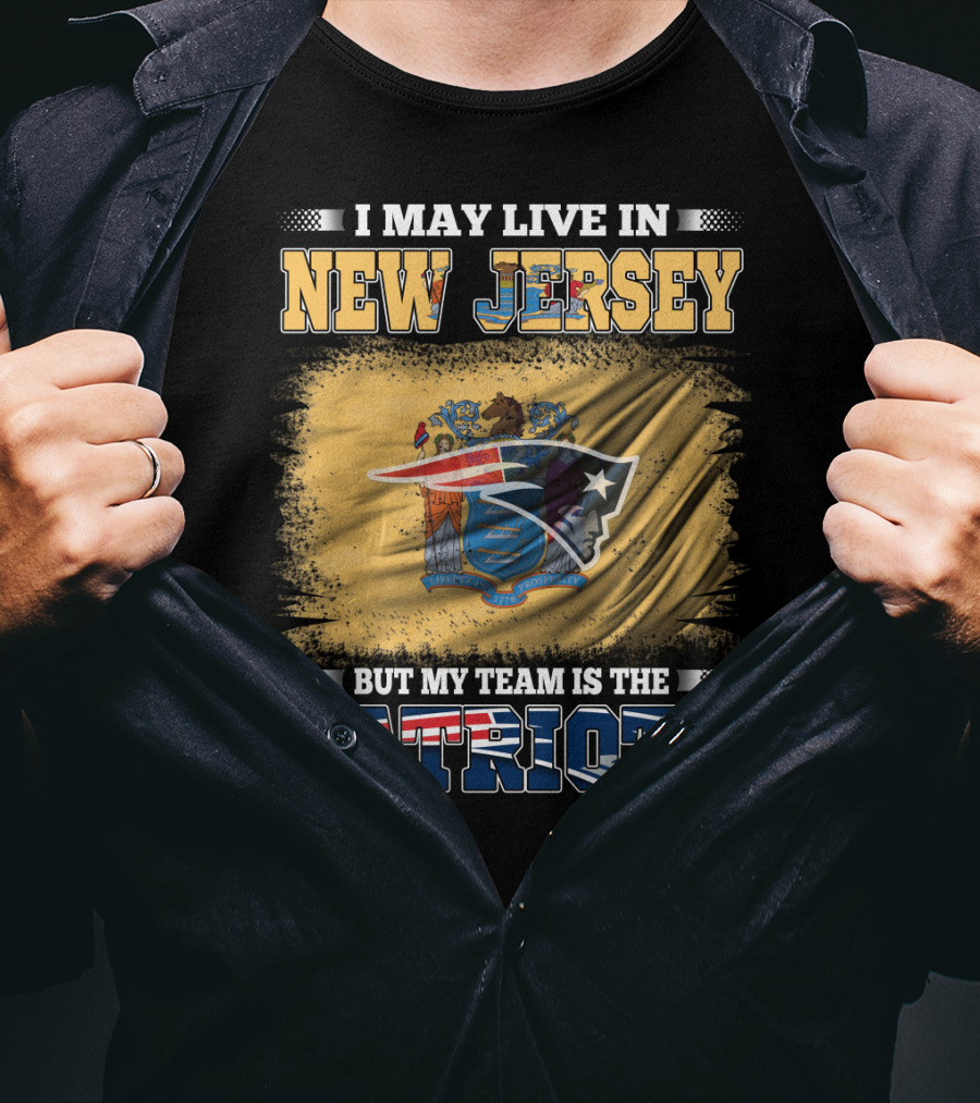 I May Live In New Jersey But My Team Is The Patriots T-Shirt