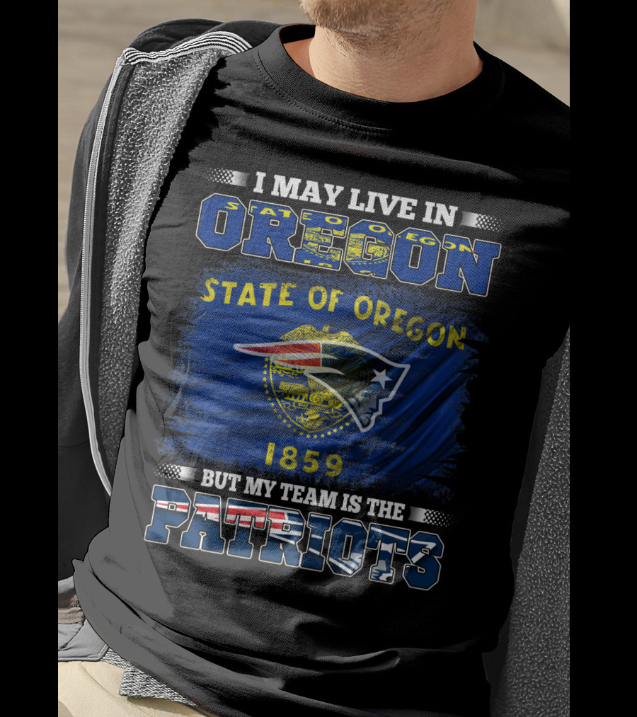 I May Live In Oregon State 1859 But My Team Is The Patriots T-Shirt