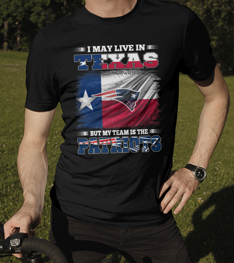 I May Live In Texas But My Team Is The Patriots T-Shirt