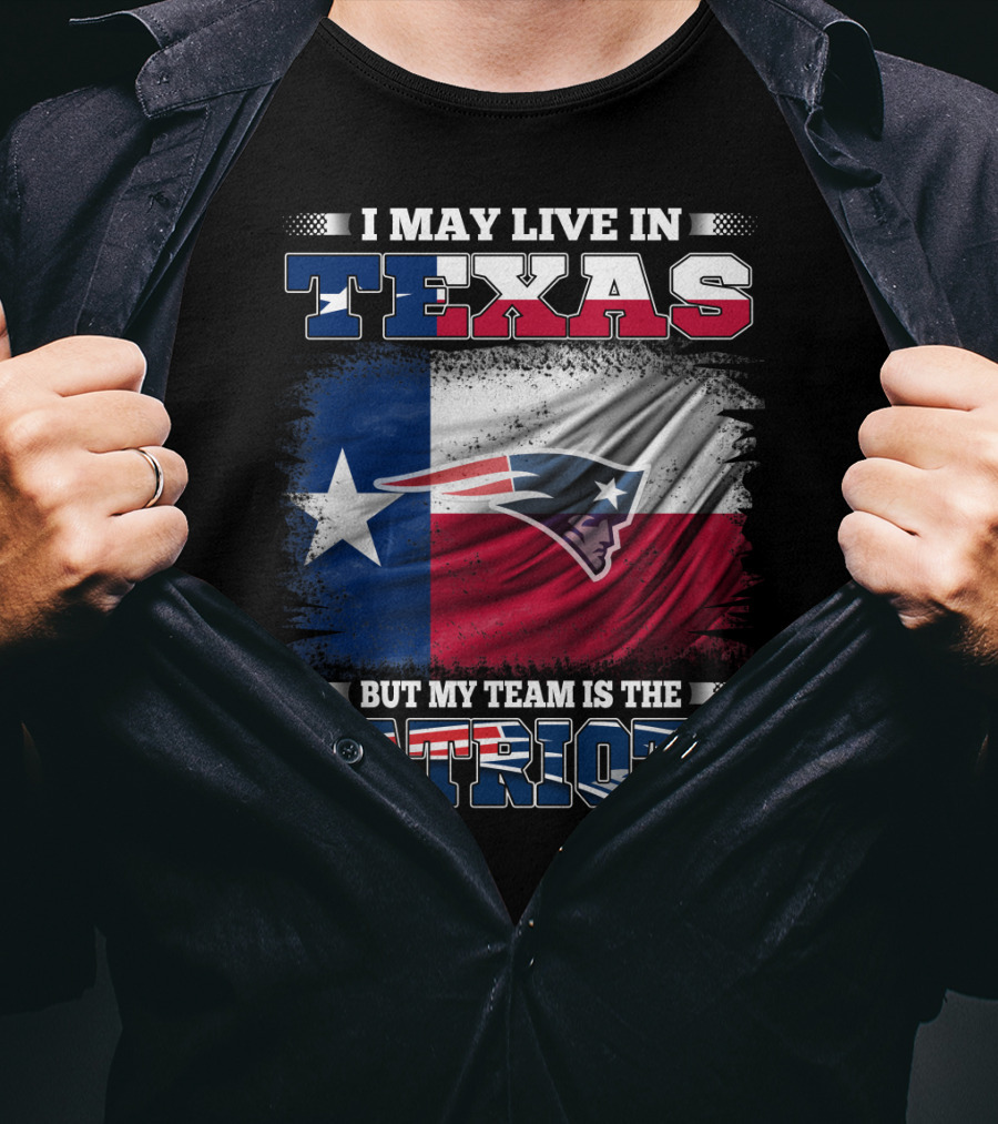 I May Live In Texas But My Team Is The Patriots T-Shirt