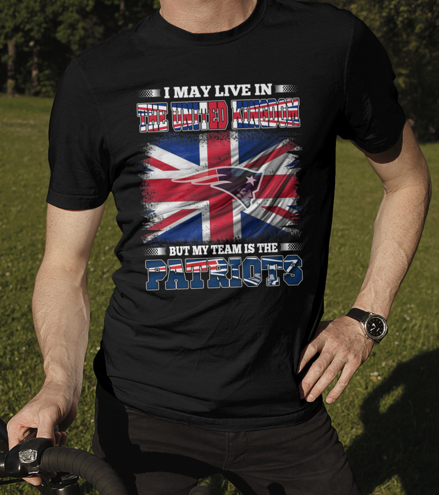 I May Live In The United Kingdom But My Team Is The Patriots T-Shirt