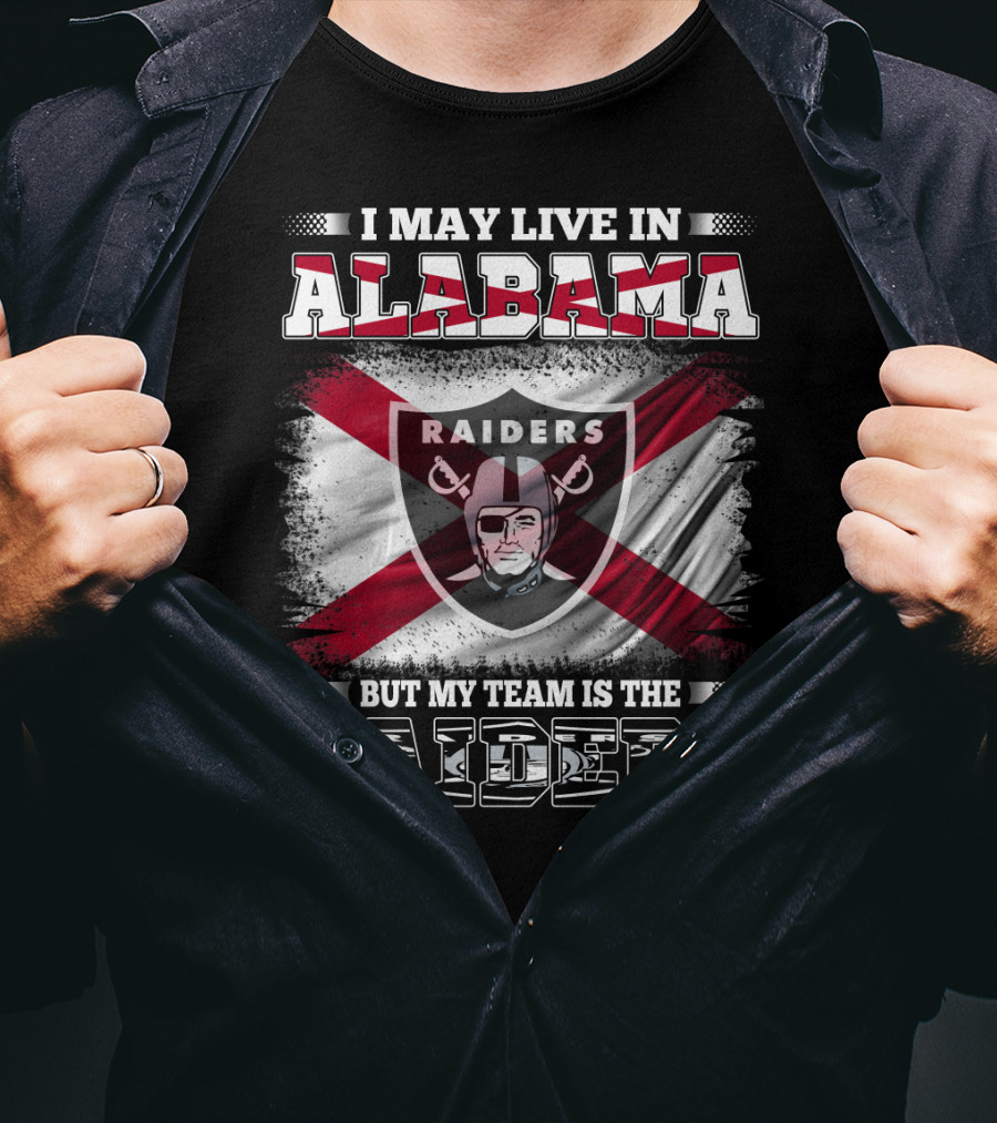 I May Live In Alabama But My Team Is The Raiders T-Shirt