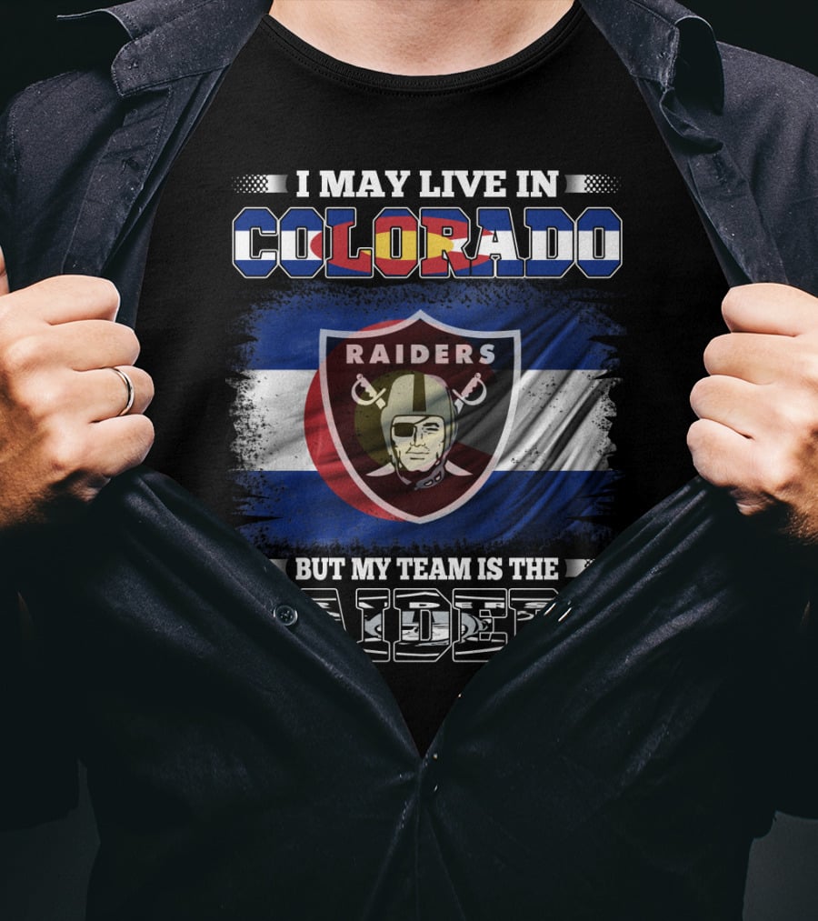 I May Live In Colorado But My Team Is The Raiders T-Shirt