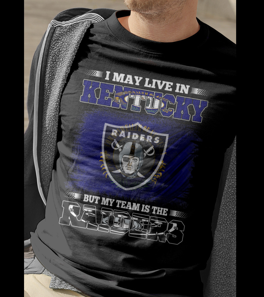 I May Live In Kentucky But My Team Is The Raiders T-Shirt