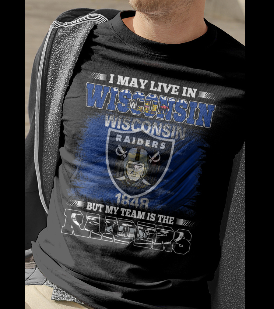 I May Live In Wisconsin 1848 Wisconsin Raiders But My Team Is The Raiders T-Shirt