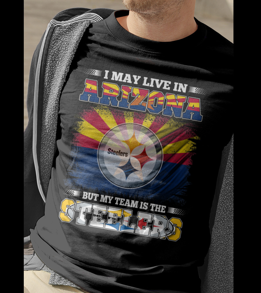 I May Live In Arizona But My Team Is The Steelers T-Shirt