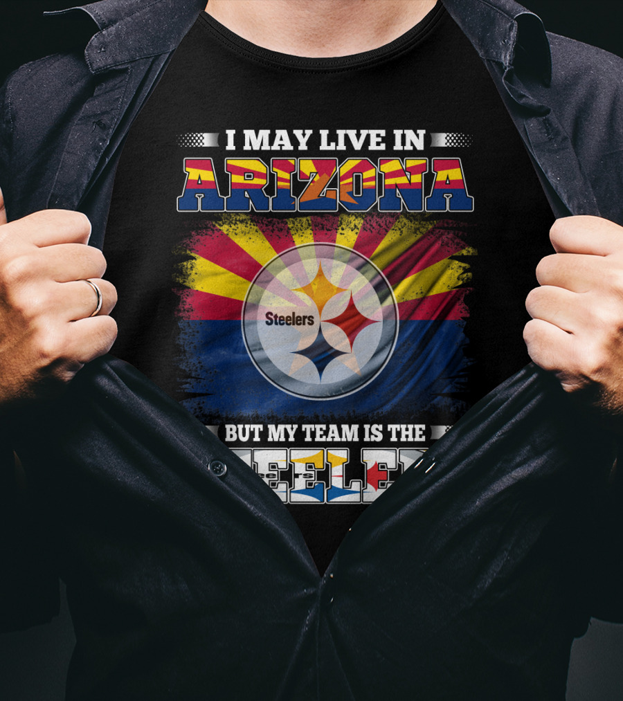 I May Live In Arizona But My Team Is The Steelers T-Shirt