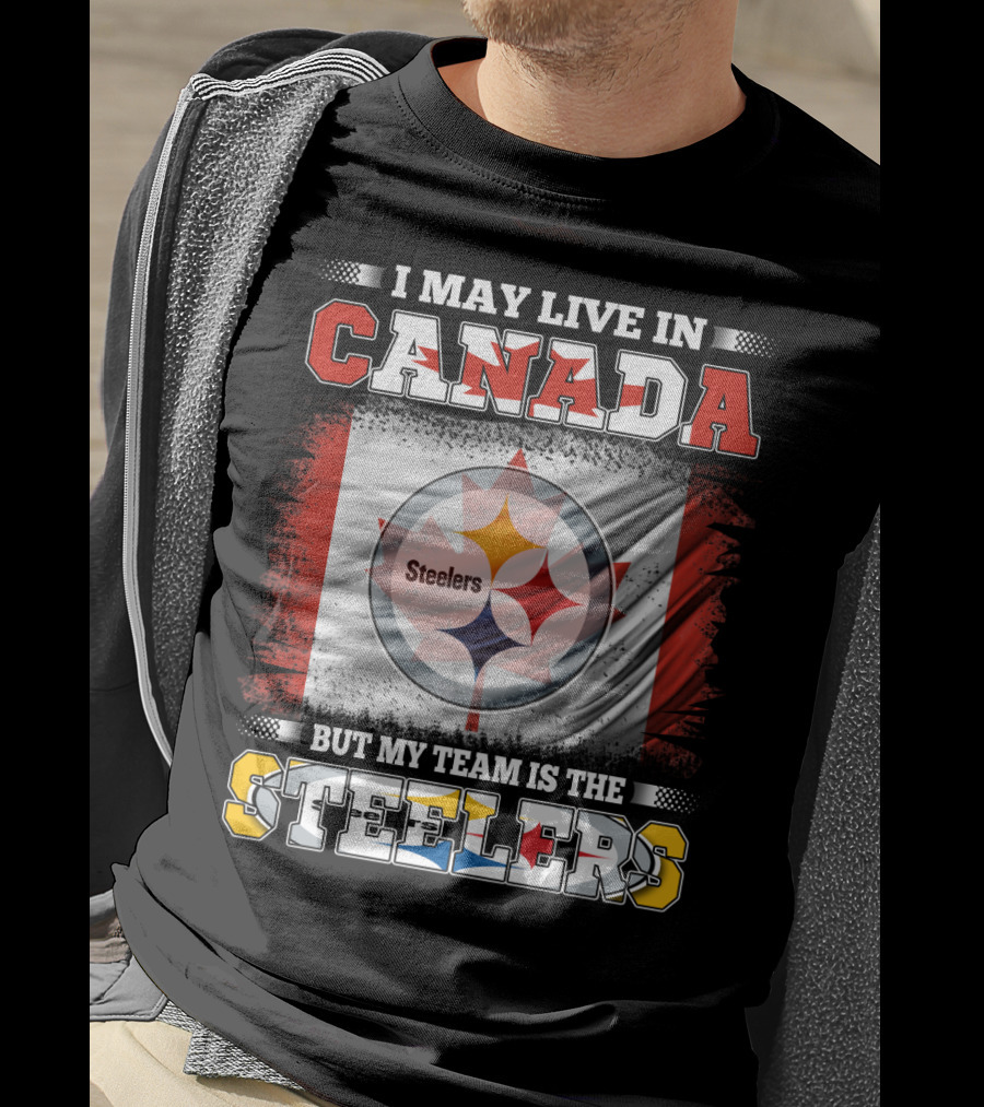 Canada Steelers Fan Pride I May Live In Canada But My Team Is The Steelers T-Shirt