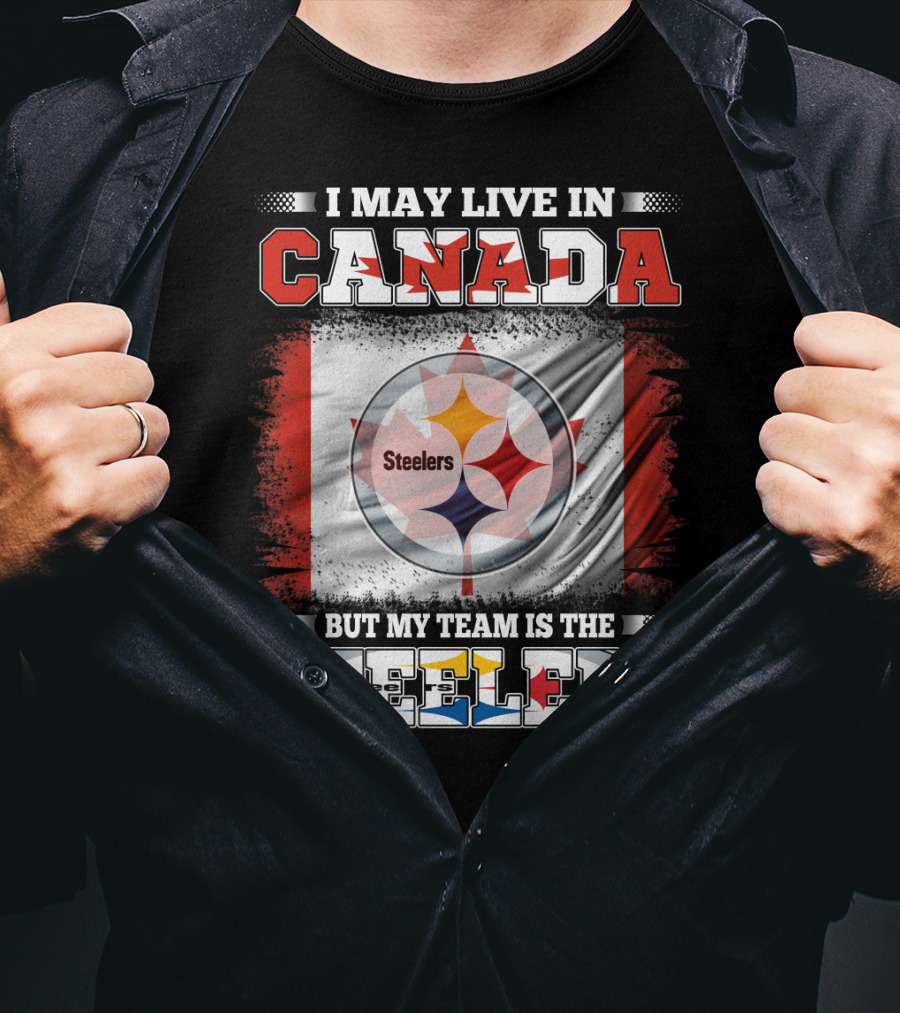 Canada Steelers Fan Pride I May Live In Canada But My Team Is The Steelers T-Shirt