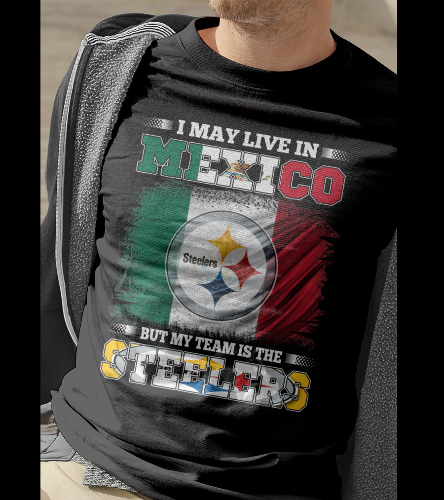 I May Live In Mexico But My Team Is The Steelers Mexican Flag Steelers T-Shirt