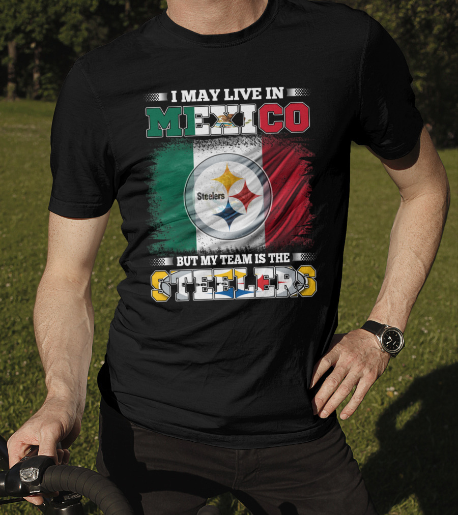 I May Live In Mexico But My Team Is The Steelers Mexican Flag Steelers T-Shirt