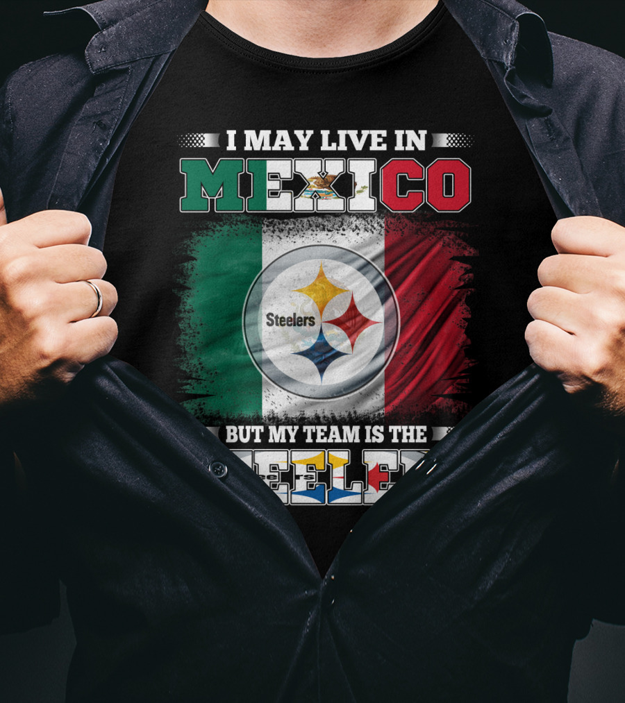 I May Live In Mexico But My Team Is The Steelers Mexican Flag Steelers T-Shirt