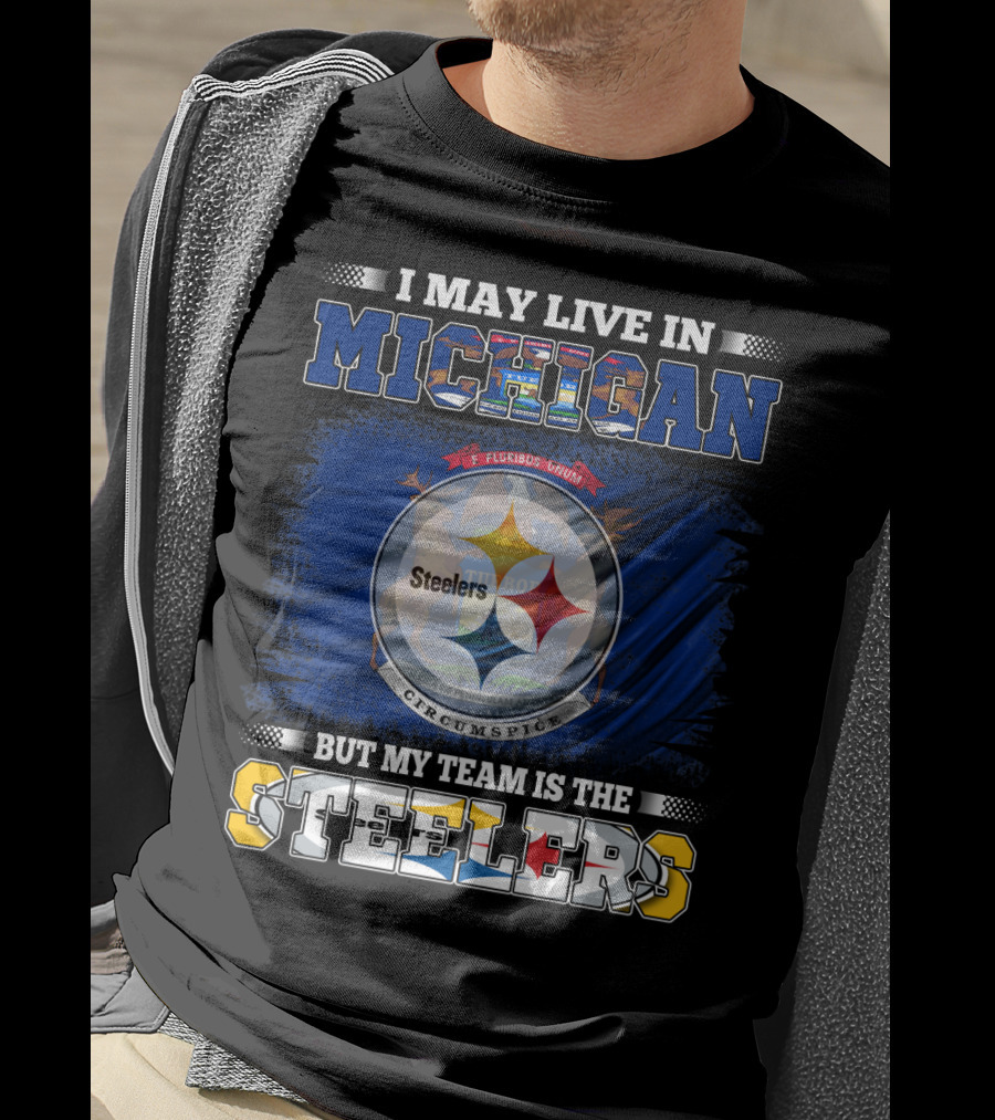 I May Live In Michigan But My Team Is The Steelers T-Shirt