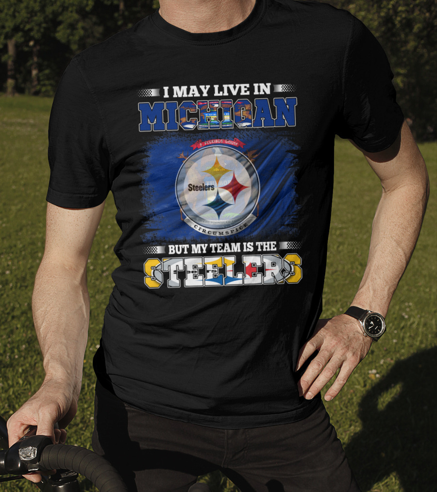 I May Live In Michigan But My Team Is The Steelers T-Shirt