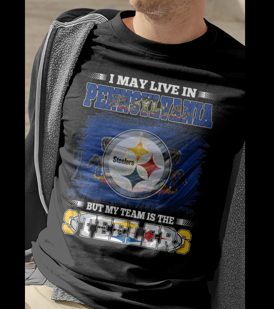 I May Live In Pennsylvania But My Team Is The Steelers T-Shirt