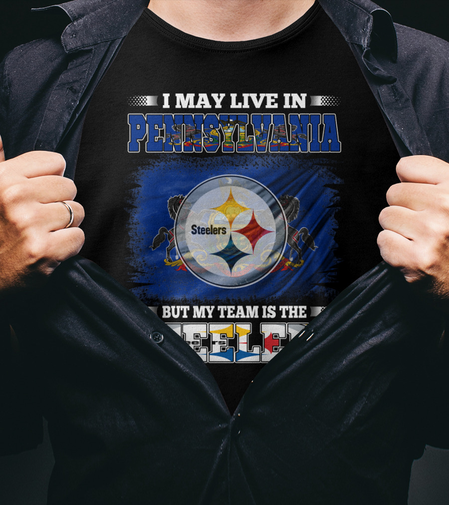 I May Live In Pennsylvania But My Team Is The Steelers T-Shirt