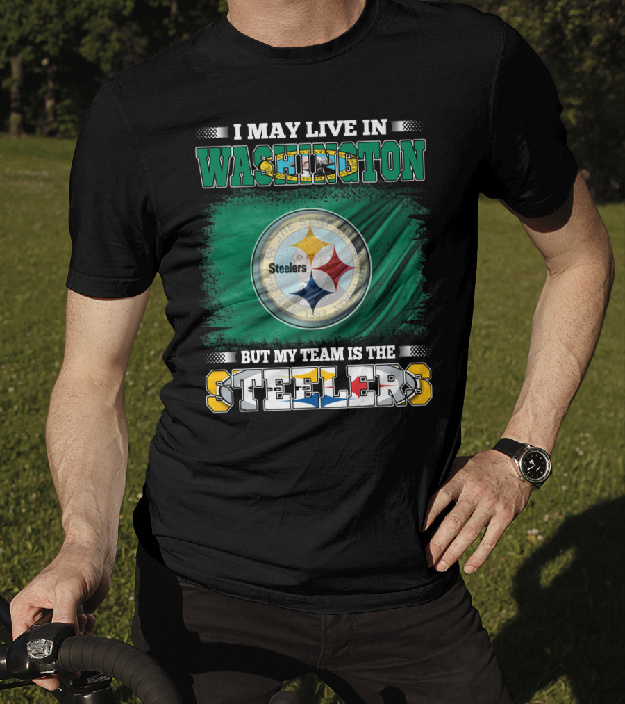 I May Live In Washington But My Team Is The Steelers NFL Fandom T-Shirt
