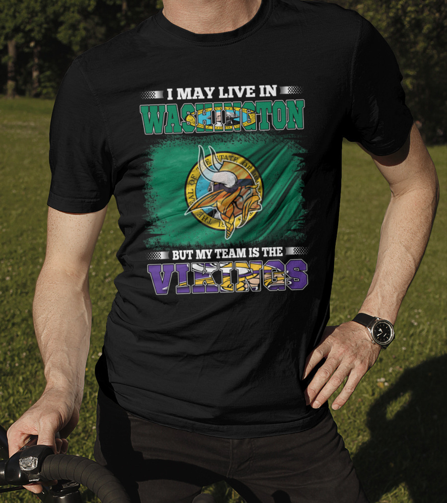 I May Live In Washington But My Team Is The Vikings T-Shirt