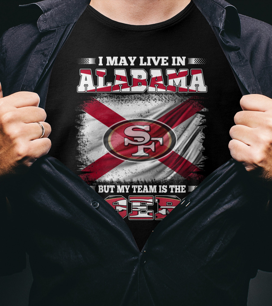 I May Live In Alabama But My Team Is The 49ers San Francisco Football T-Shirt