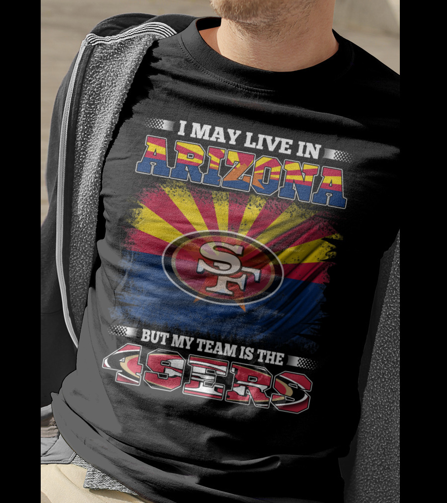 I May Live In Arizona But My Team Is The 49ers SF Logo And Arizona Flag T-Shirt
