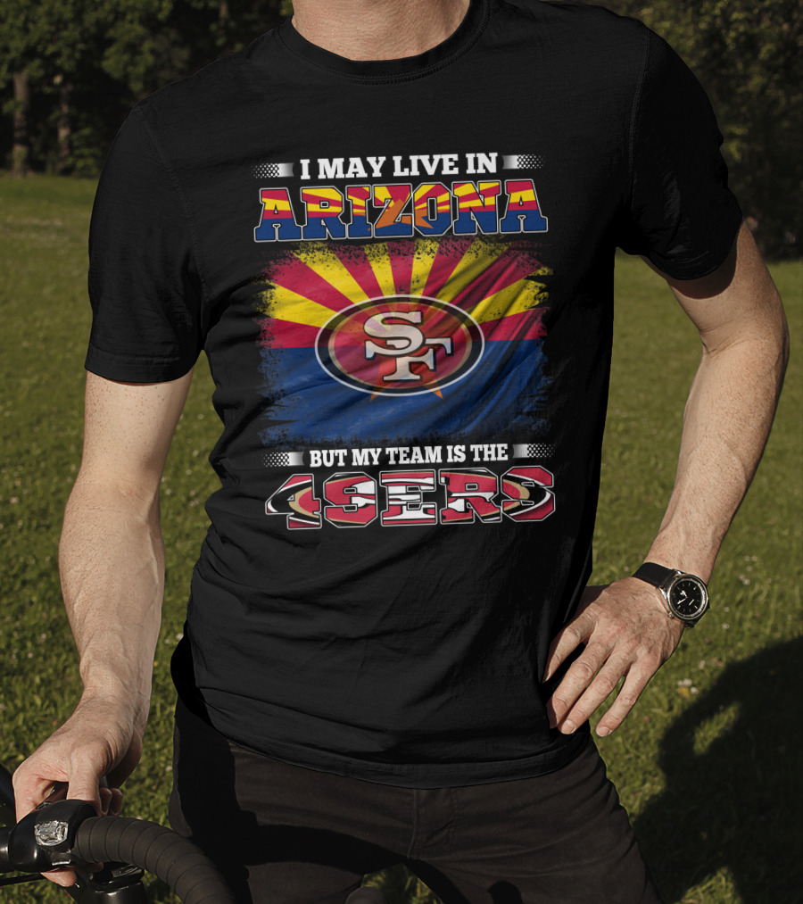 I May Live In Arizona But My Team Is The 49ers SF Logo And Arizona Flag T-Shirt