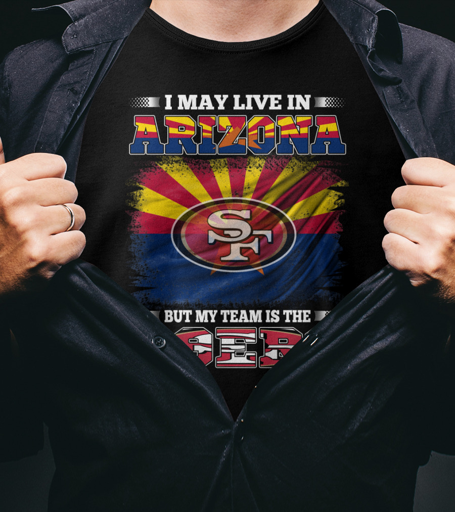 I May Live In Arizona But My Team Is The 49ers SF Logo And Arizona Flag T-Shirt