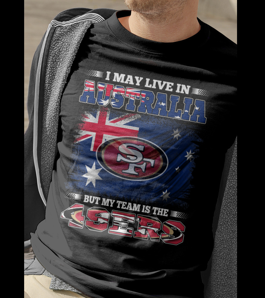 I May Live In Australia But My Team Is The 49ers T-Shirt