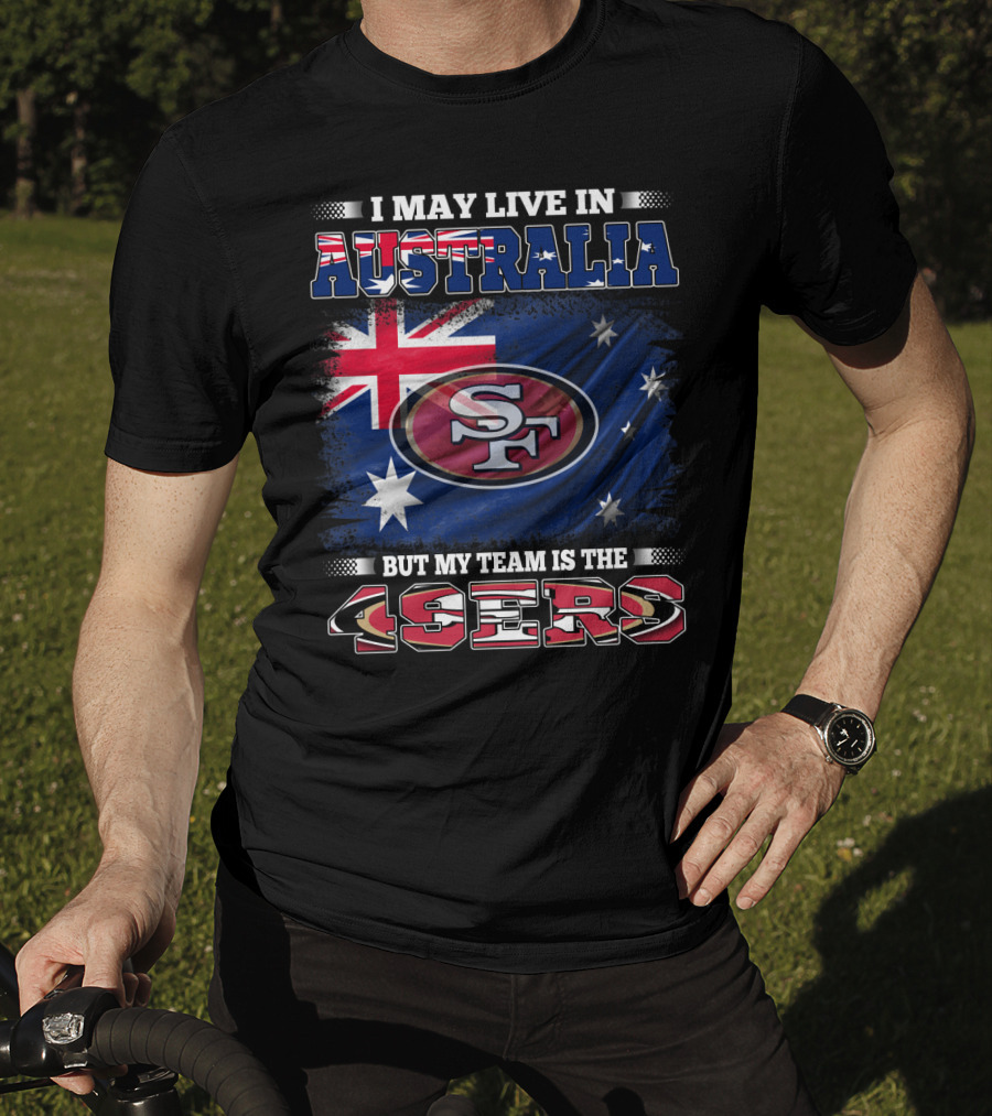 I May Live In Australia But My Team Is The 49ers T-Shirt
