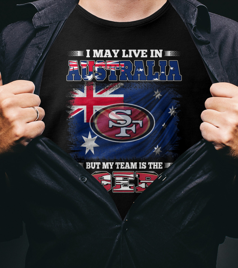 I May Live In Australia But My Team Is The 49ers T-Shirt