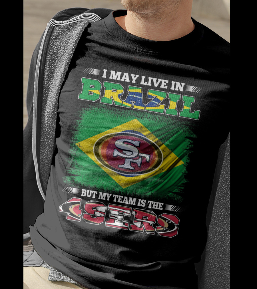I May Live In Brazil But My Team Is The 49ers T-Shirt