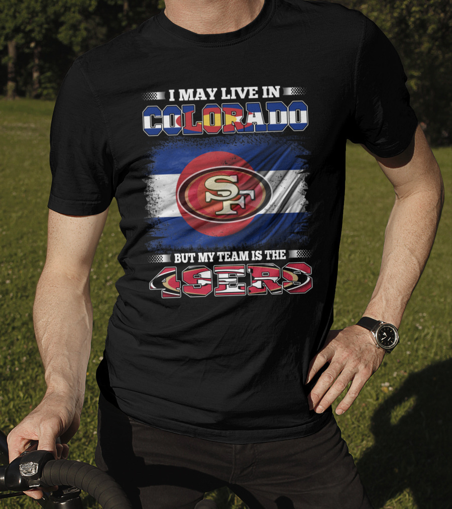 I May Live In Colorado But My Team Is The 49ers San Francisco Logo Over Colorado Flag T-Shirt