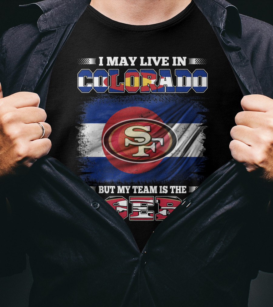 I May Live In Colorado But My Team Is The 49ers San Francisco Logo Over Colorado Flag T-Shirt