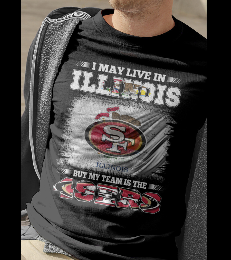 I May Live In Illinois But My Team Is The San Francisco 49ers T-Shirt