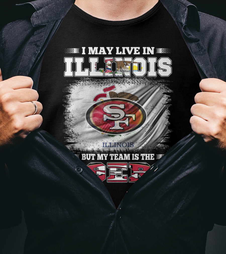 I May Live In Illinois But My Team Is The San Francisco 49ers T-Shirt