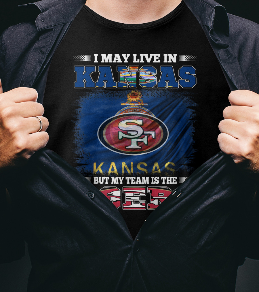 I May Live In Kansas But My Team Is The 49ers San Francisco Football Fan T-Shirt