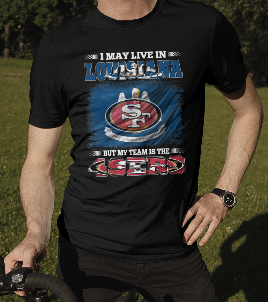 I May Live In Louisiana But My Team Is The 49ers T-Shirt