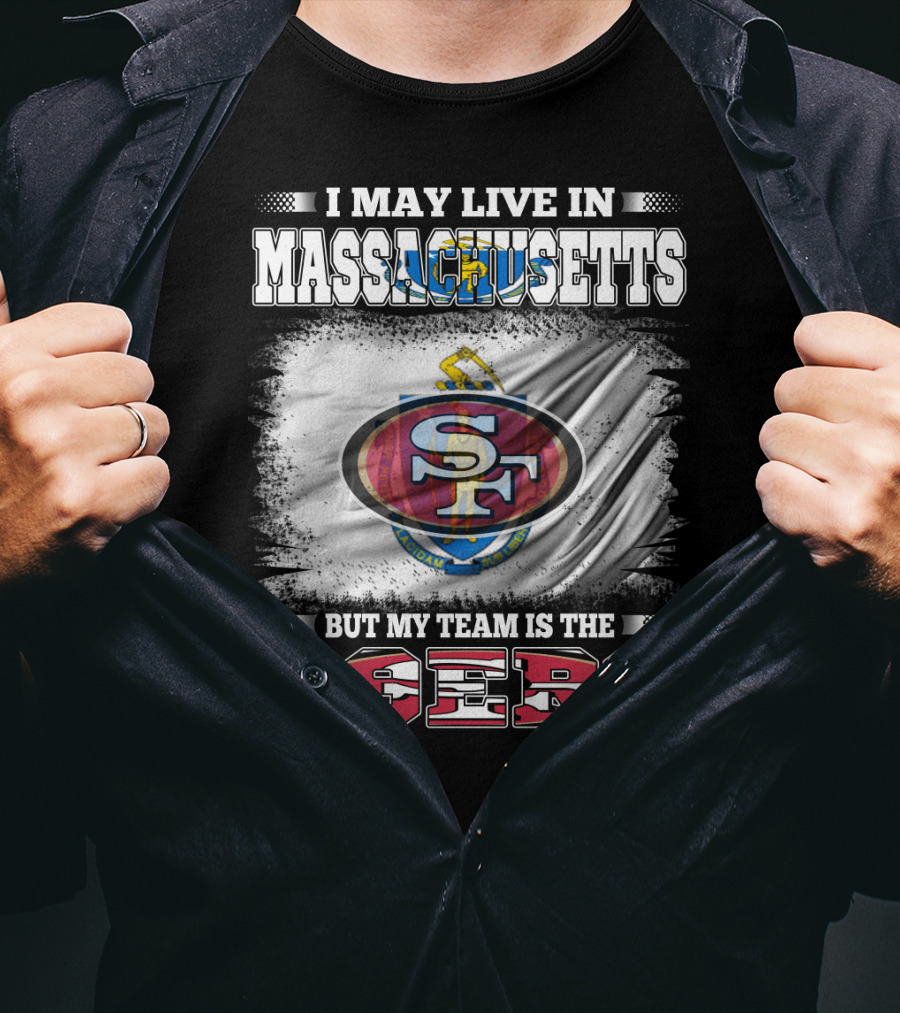 I May Live In Massachusetts But My Team Is The 49ers T-Shirt