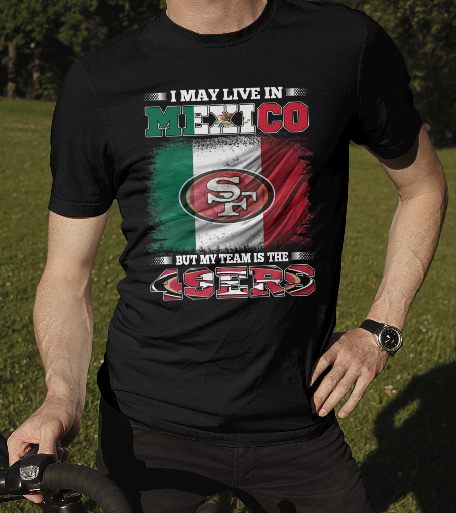 I May Live In Mexico But My Team Is The SF 49ers Flag T-Shirt