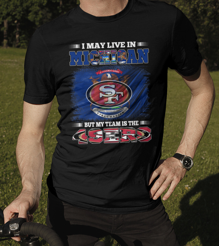I May Live In Michigan 49ers Team Loyalty With State Seal Background T-Shirt