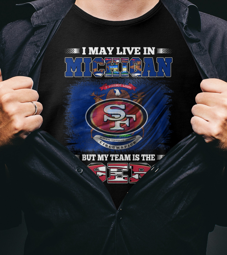 I May Live In Michigan 49ers Team Loyalty With State Seal Background T-Shirt
