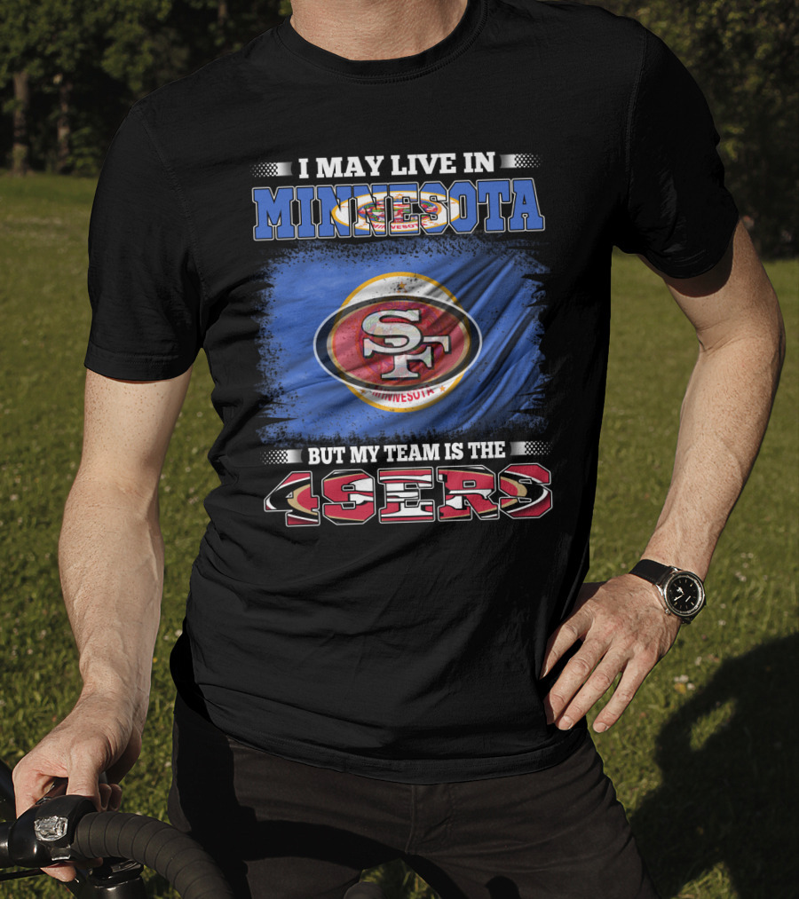 I May Live In Minnesota But My Team Is The 49ers T-Shirt