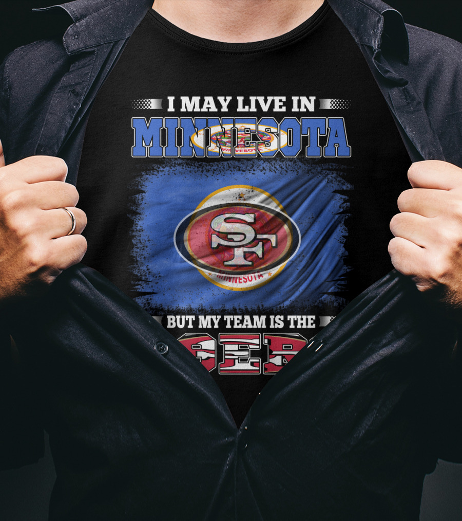 I May Live In Minnesota But My Team Is The 49ers T-Shirt