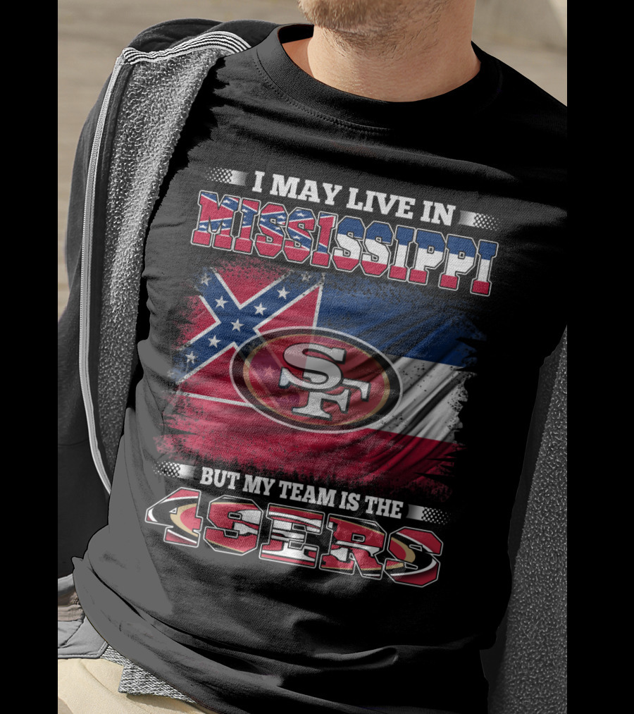I May Live In Mississippi But My Team Is The San Francisco 49ers T-Shirt