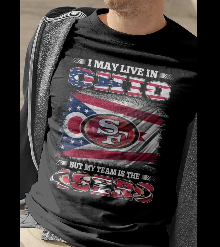 Ohio Pride Meets 49ers Loyalty: I May Live In Ohio But My Team Is The 49ers T-Shirt