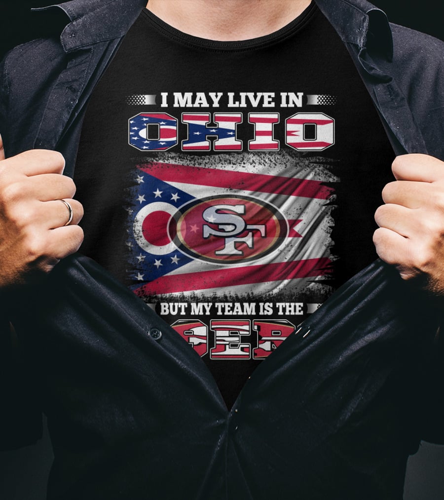 Ohio Pride Meets 49ers Loyalty: I May Live In Ohio But My Team Is The 49ers T-Shirt