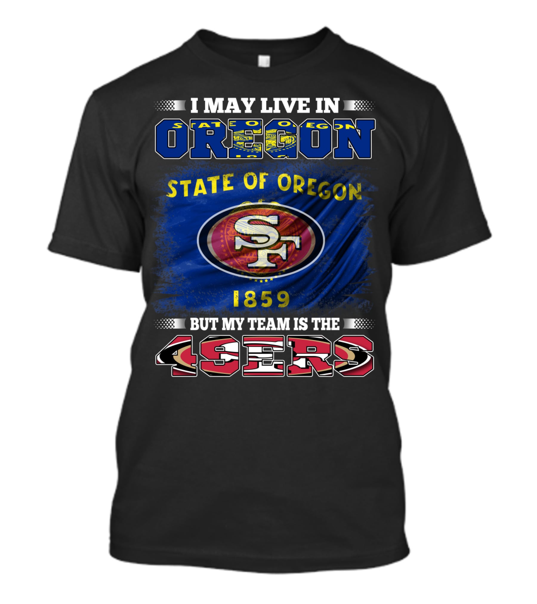 I May Live In Oregon State 1859 Flag But My Team Is The 49ers SF T-Shirt